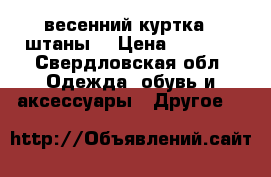  весенний куртка   штаны  › Цена ­ 1 000 - Свердловская обл. Одежда, обувь и аксессуары » Другое   